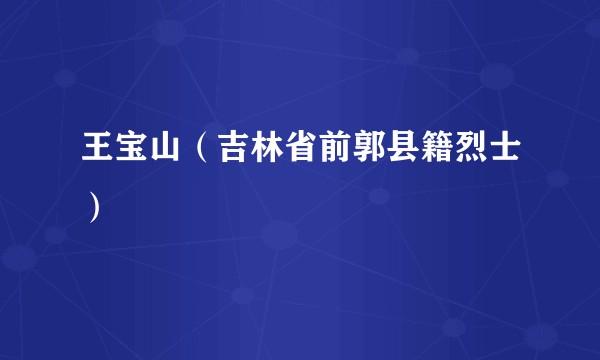 王宝山（吉林省前郭县籍烈士）