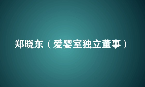 郑晓东（爱婴室独立董事）