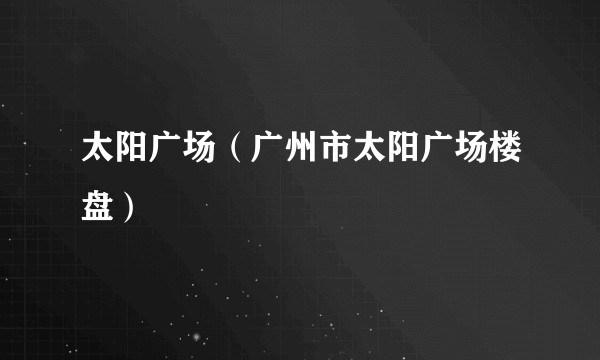 太阳广场（广州市太阳广场楼盘）