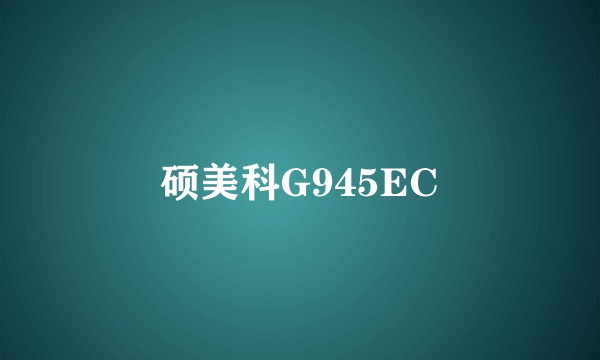 硕美科G945EC