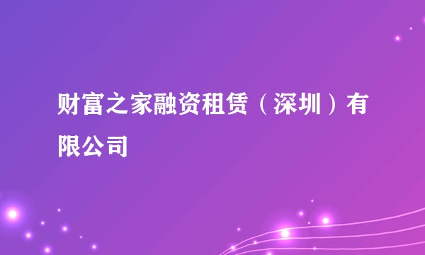 财富之家融资租赁(深圳)有限公司