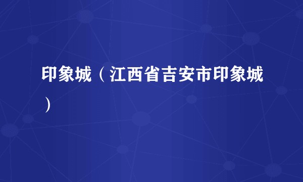 印象城（江西省吉安市印象城）