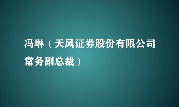 冯琳（天风证券股份有限公司常务副总裁）