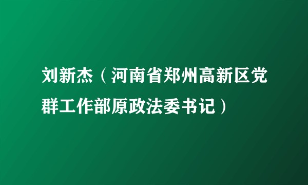刘新杰（河南省郑州高新区党群工作部原政法委书记）