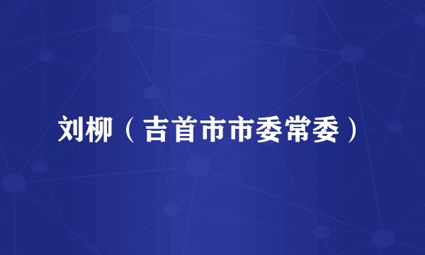 刘柳（吉首市市委常委）
