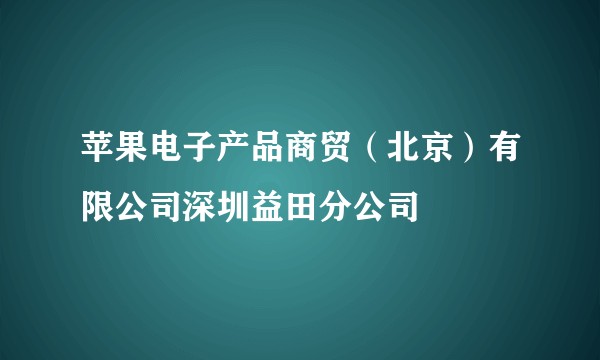 苹果电子产品商贸（北京）有限公司深圳益田分公司