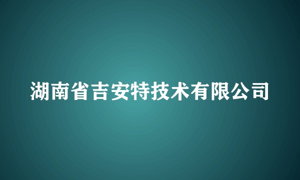 湖南省吉安特技术有限公司