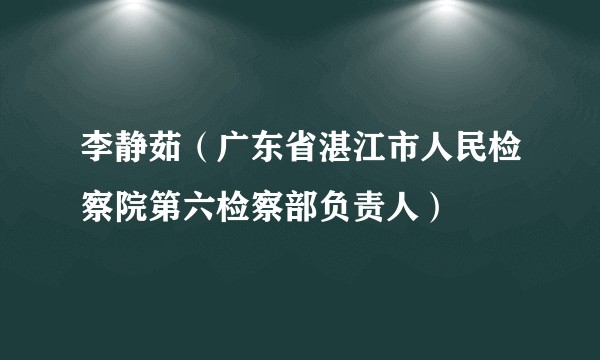 李静茹（广东省湛江市人民检察院第六检察部负责人）