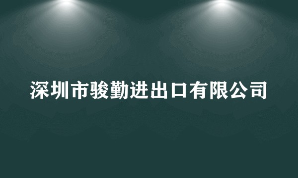 深圳市骏勤进出口有限公司