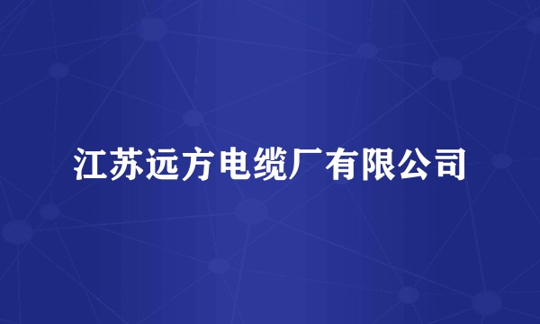 江苏远方电缆厂有限公司