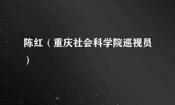 陈红（重庆社会科学院巡视员）