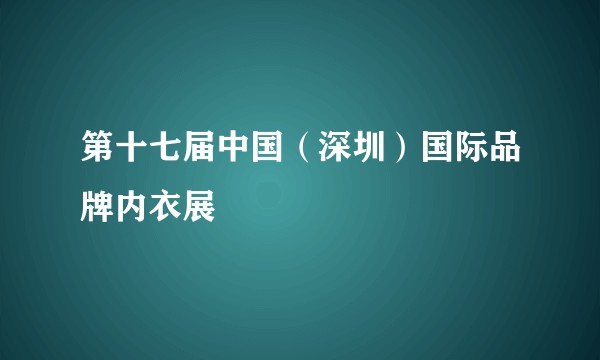 第十七届中国（深圳）国际品牌内衣展
