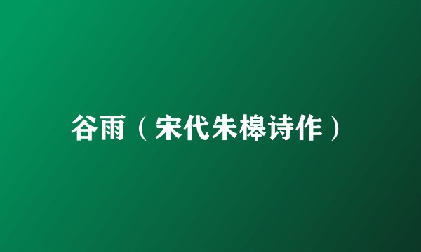 谷雨（宋代朱槔诗作）