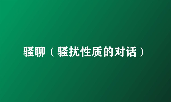 骚聊（骚扰性质的对话）