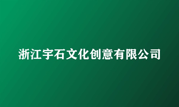 浙江宇石文化创意有限公司