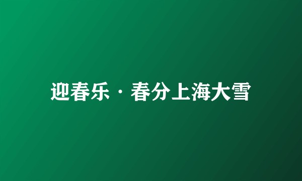 迎春乐·春分上海大雪