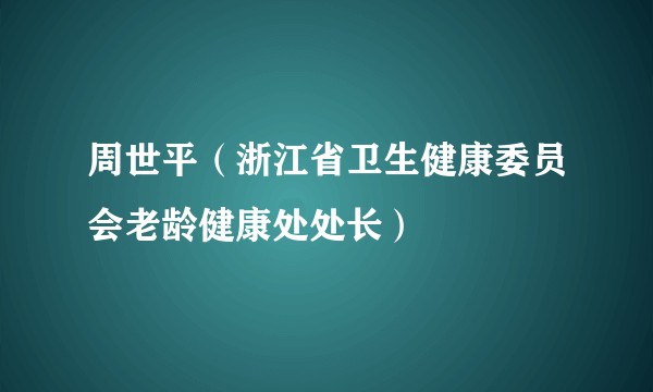 周世平（浙江省卫生健康委员会老龄健康处处长）