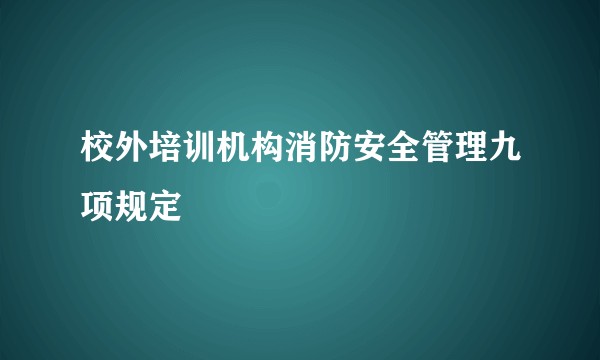 校外培训机构消防安全管理九项规定