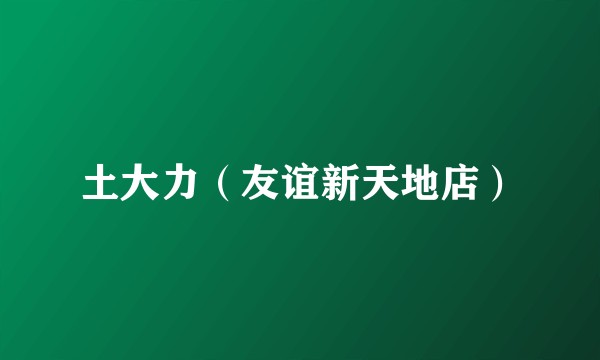 土大力（友谊新天地店）