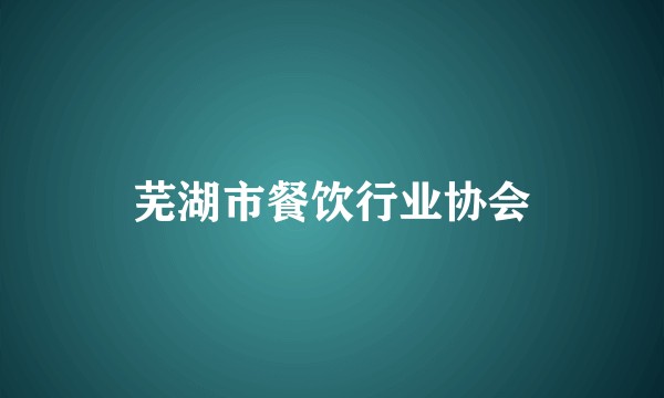 芜湖市餐饮行业协会