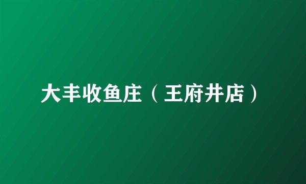 大丰收鱼庄（王府井店）