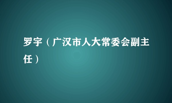 罗宇（广汉市人大常委会副主任）