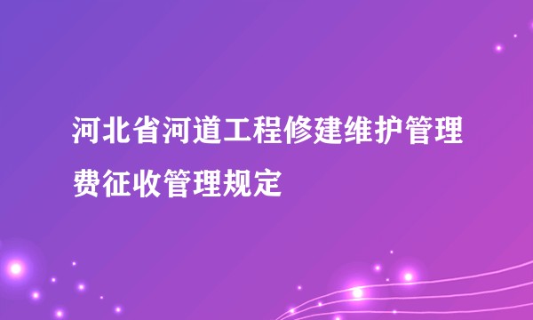 河北省河道工程修建维护管理费征收管理规定