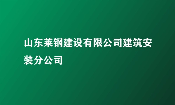 山东莱钢建设有限公司建筑安装分公司