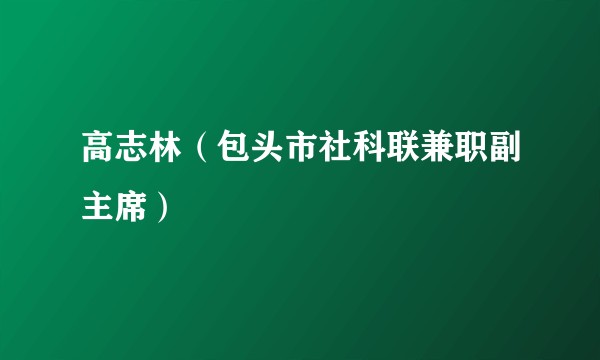 高志林（包头市社科联兼职副主席）