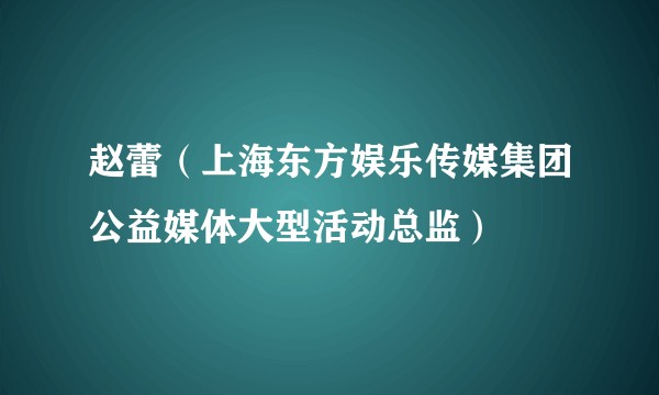赵蕾（上海东方娱乐传媒集团公益媒体大型活动总监）