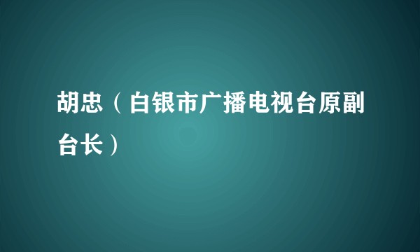 胡忠（白银市广播电视台原副台长）