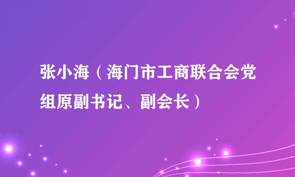 张小海（海门市工商联合会党组原副书记、副会长）