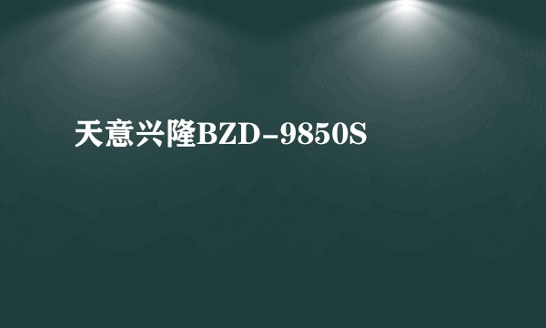 天意兴隆BZD-9850S