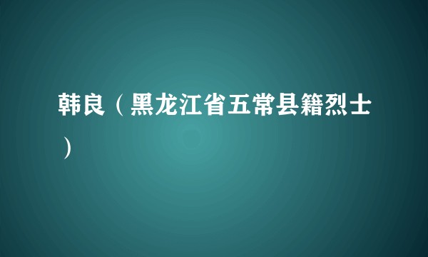 韩良（黑龙江省五常县籍烈士）