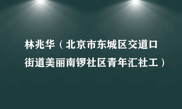 林兆华（北京市东城区交道口街道美丽南锣社区青年汇社工）