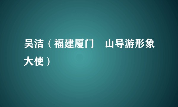 吴洁（福建厦门崀山导游形象大使）