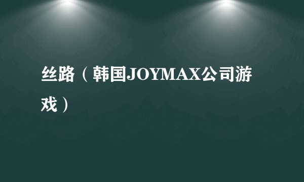 丝路（韩国JOYMAX公司游戏）