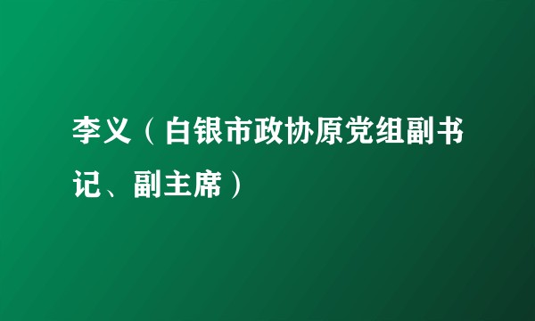 李义（白银市政协原党组副书记、副主席）
