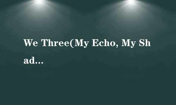 We Three(My Echo, My Shadow, And Me)