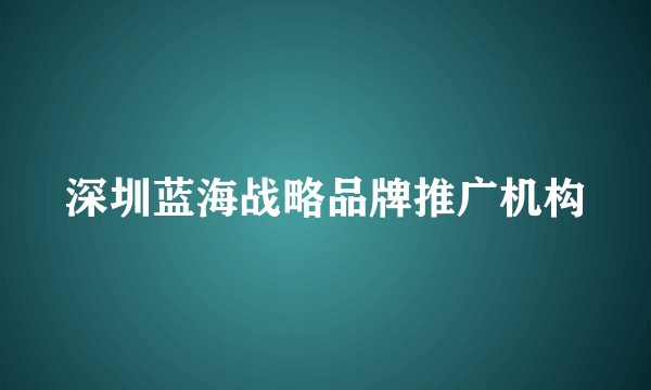 深圳蓝海战略品牌推广机构