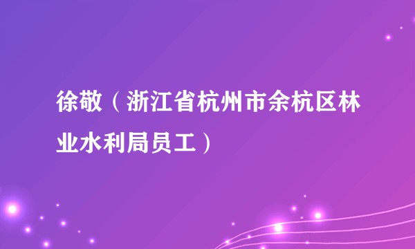徐敬（浙江省杭州市余杭区林业水利局员工）
