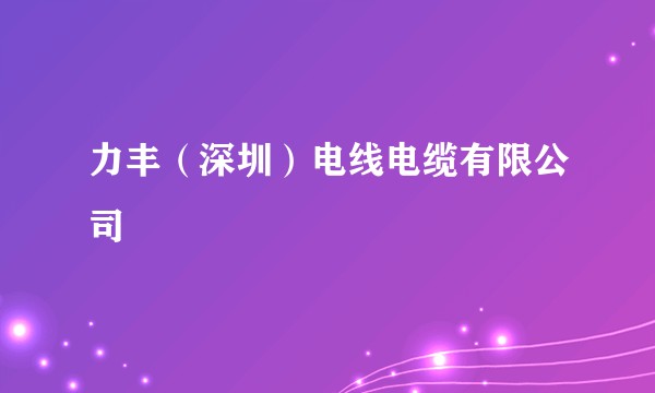 力丰（深圳）电线电缆有限公司