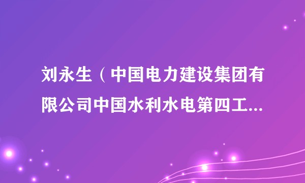 刘永生（中国电力建设集团有限公司中国水利水电第四工程局有限公司机电安装分局党委书记）