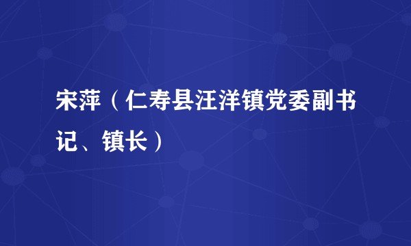 宋萍（仁寿县汪洋镇党委副书记、镇长）