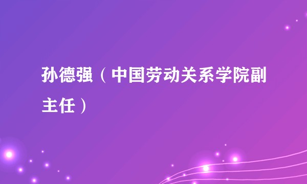 孙德强（中国劳动关系学院副主任）