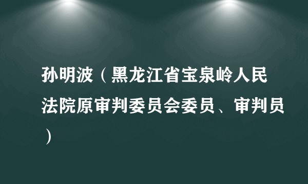 孙明波（黑龙江省宝泉岭人民法院原审判委员会委员、审判员）