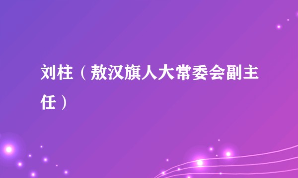 刘柱（敖汉旗人大常委会副主任）