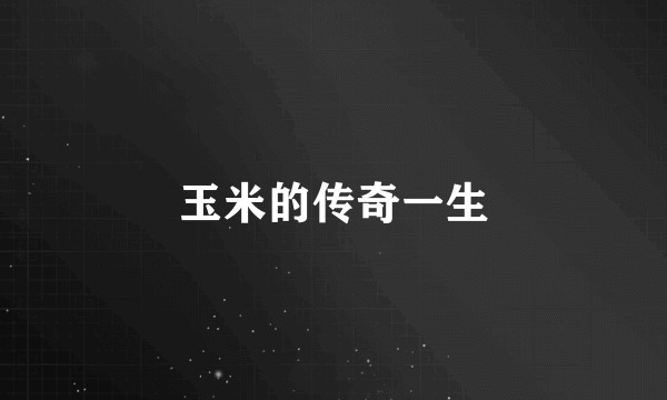 玉米的传奇一生