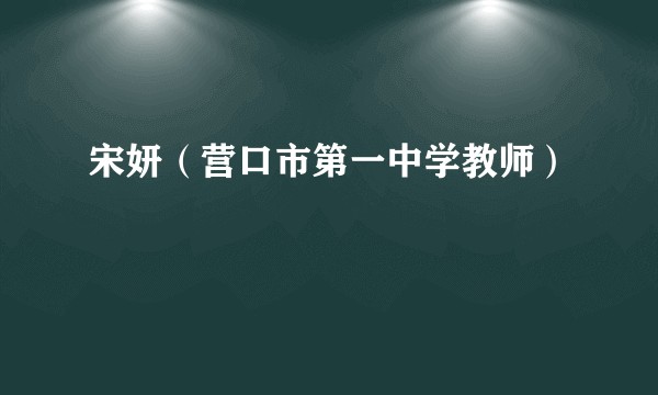 宋妍（营口市第一中学教师）