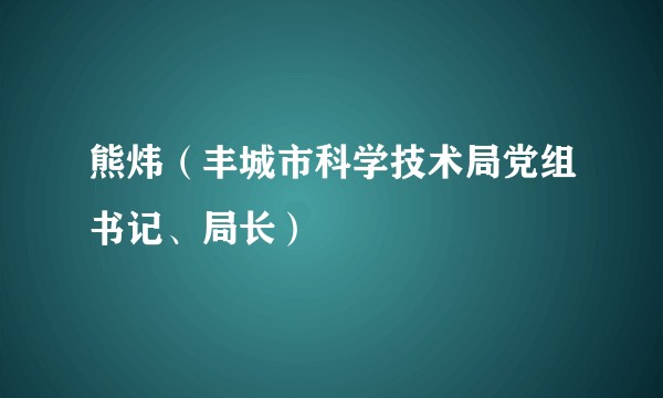 熊炜（丰城市科学技术局党组书记、局长）